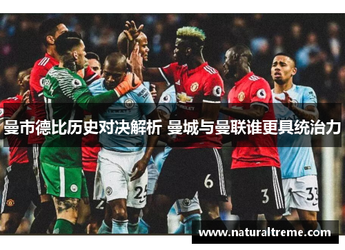 曼市德比历史对决解析 曼城与曼联谁更具统治力