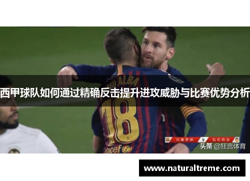 西甲球队如何通过精确反击提升进攻威胁与比赛优势分析