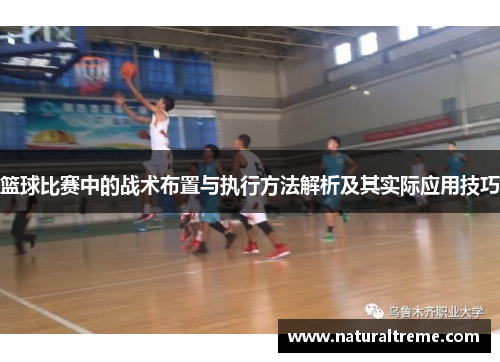 篮球比赛中的战术布置与执行方法解析及其实际应用技巧