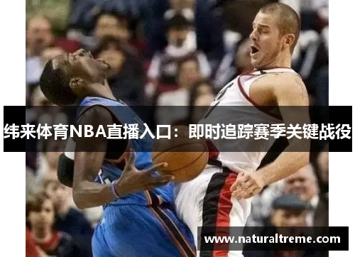 纬来体育NBA直播入口：即时追踪赛季关键战役